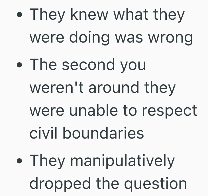 ● They knew what they were doing was wrong • The second you . weren't around they were unable to respect civil boundaries • They manipulatively dropped the question
