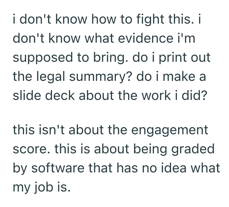 i don't know how to fight this. i don't know what evidence i'm supposed to bring. do i print out the legal summary? do i make a slide deck about the work i did? this isn't about the engagement score. this is about being graded by software that has no idea what my job is.