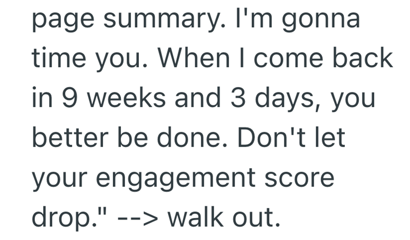 page summary. I'm gonna time you. When I come back in 9 weeks and 3 days, you better be done. Don't let your engagement score drop." --> walk out.