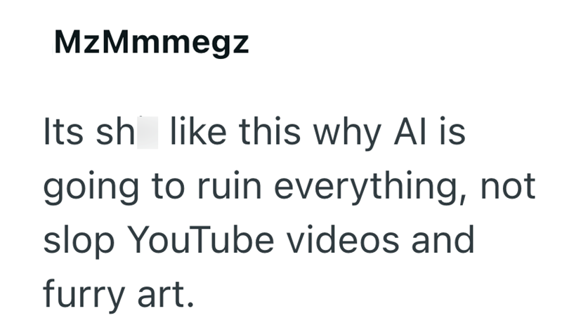 MzMmmegz Its sh like this why Al is going to ruin everything, not slop YouTube videos and furry art.