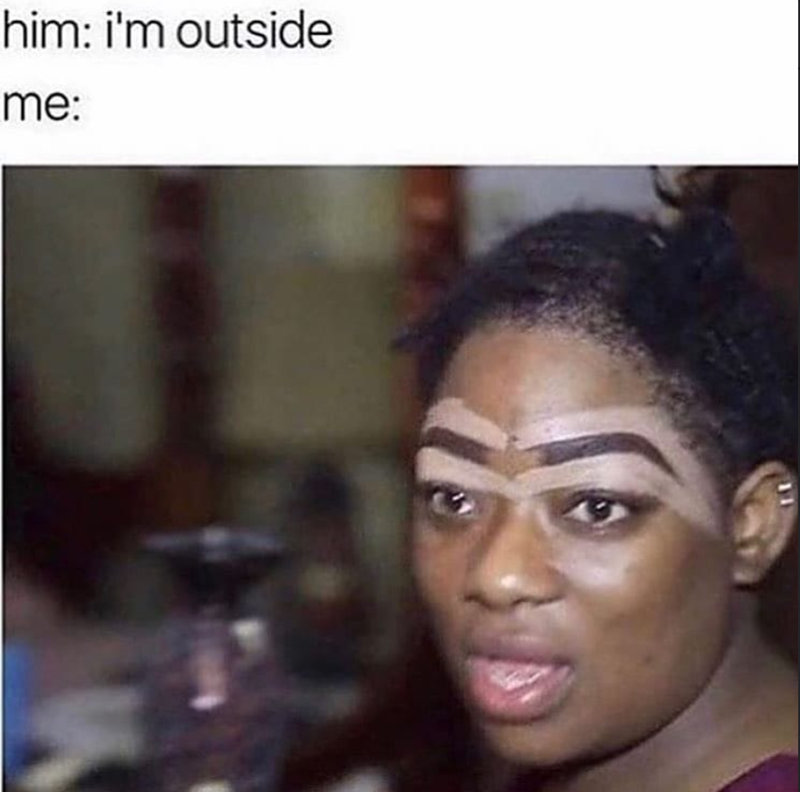 him: i'm outside me: