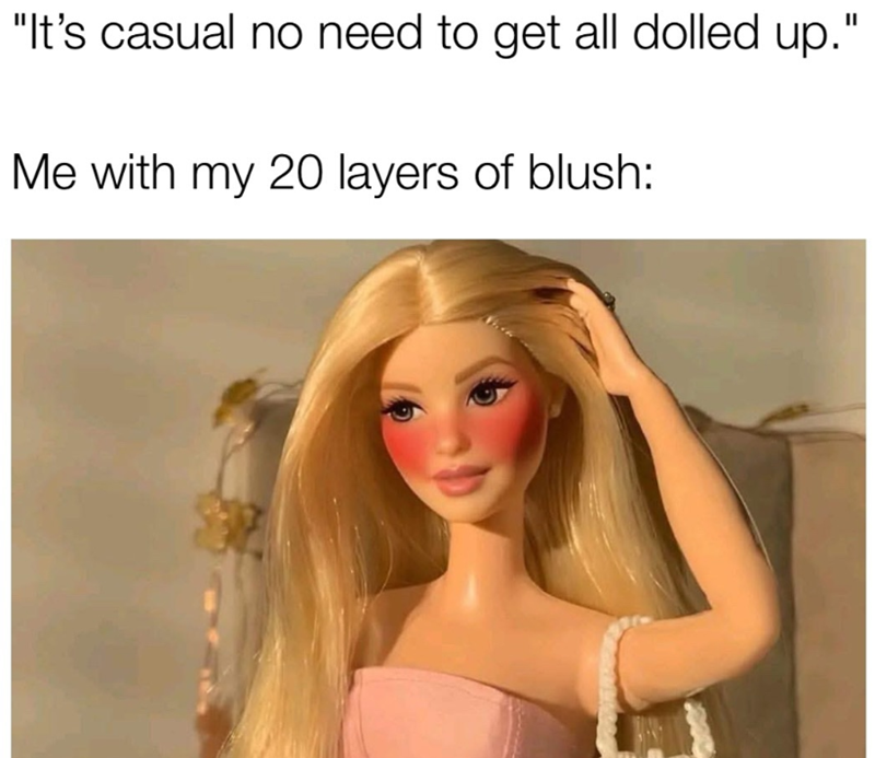 "It's casual no need to get all dolled up.' Me with my 20 layers of blush: