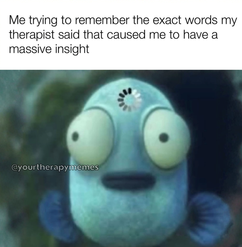 Me trying to remember the exact words my therapist said that caused me to have a massive insight @yourtherapymemes