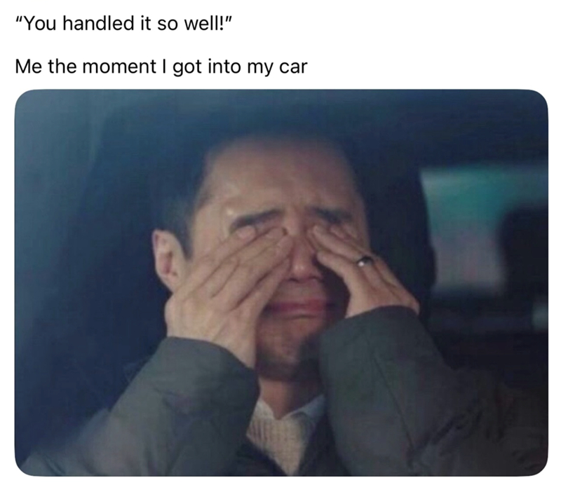 "You handled it so well!" Me the moment I got into my car