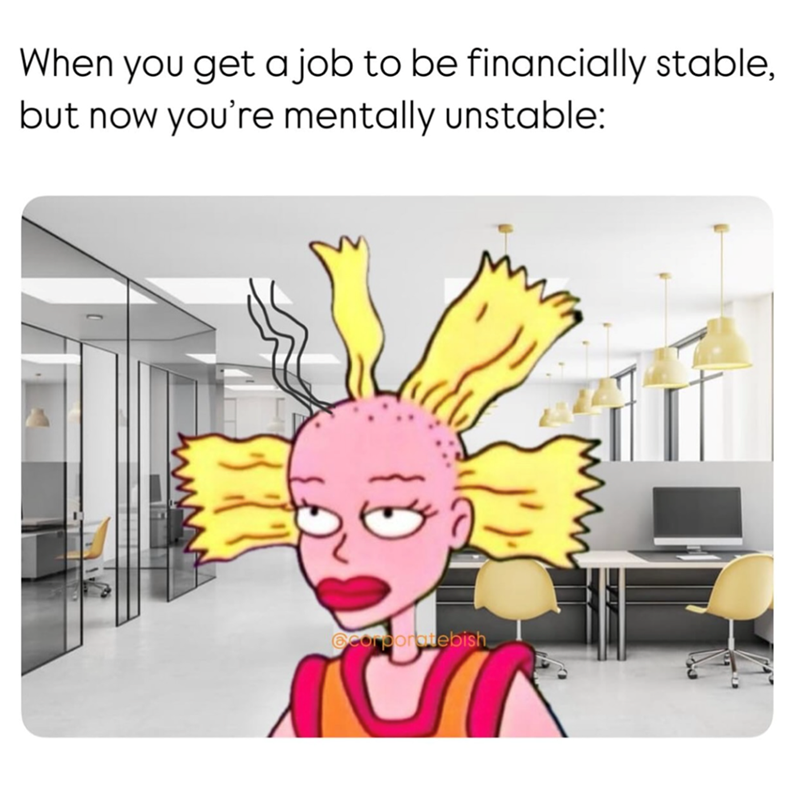 When you get a job to be financially stable, but now you're mentally unstable: Georporatebish