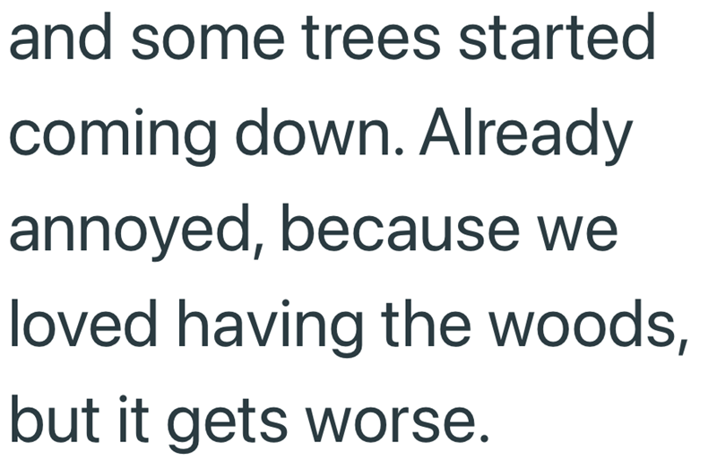 and some trees started coming down. Already annoyed, because we loved having the woods, but it gets worse.