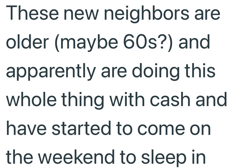 These new neighbors are older (maybe 60s?) and apparently are doing this whole thing with cash and have started to come on the weekend to sleep in
