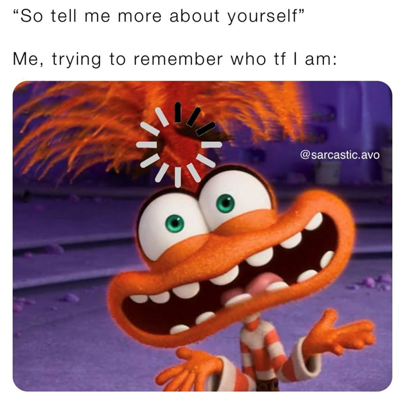 "So tell me more about yourself". Me, trying to remember who tf I am: @sarcastic.avo