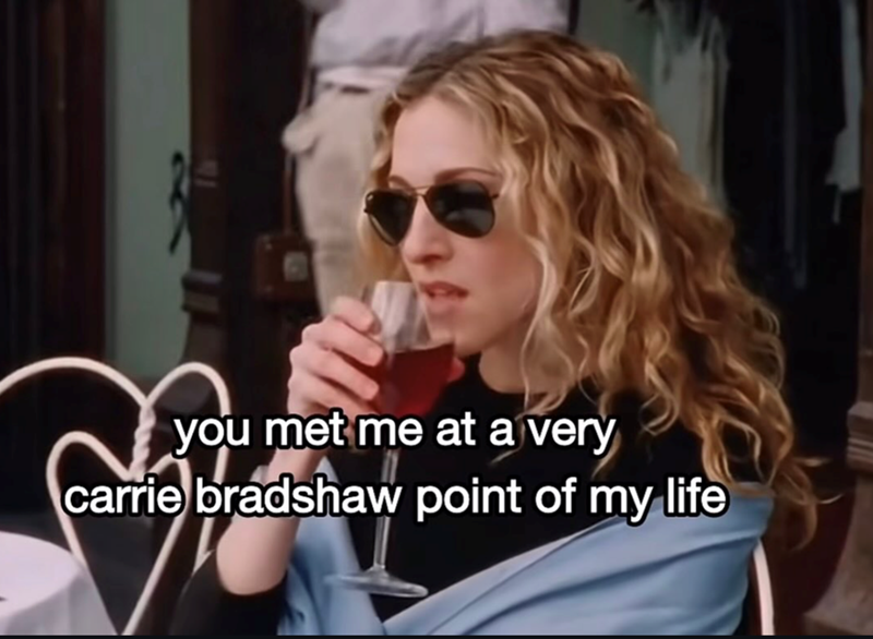 you met me at a very carrie bradshaw point of my life