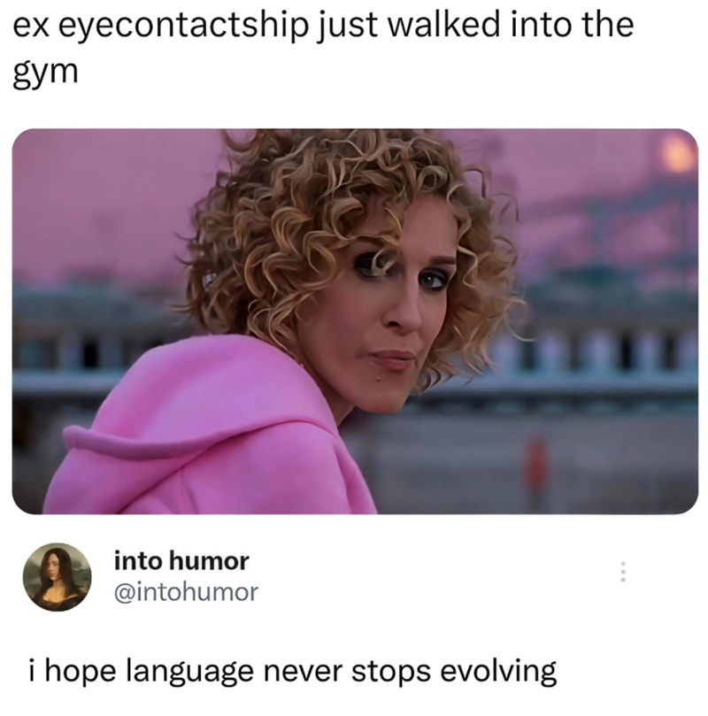 ex eyecontactship just walked into the gym into humor @intohumor i hope language never stops evolving