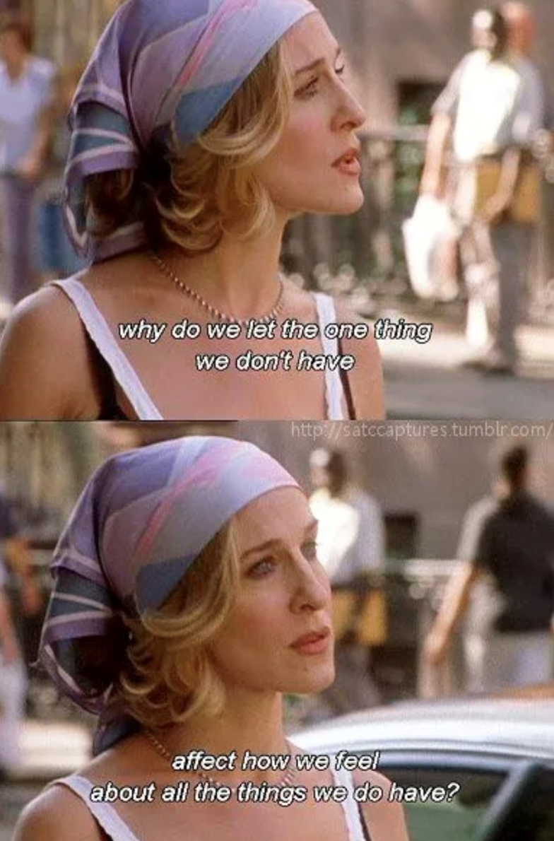 why do we let the one thing we don't have http://satccaptures.tumblr.com/ affect how we feel about all the things we do have?