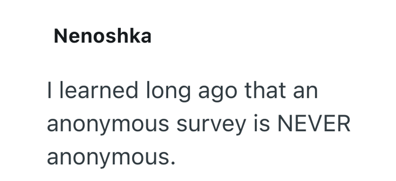 Nenoshka I learned long ago that an anonymous survey is NEVER anonymous.