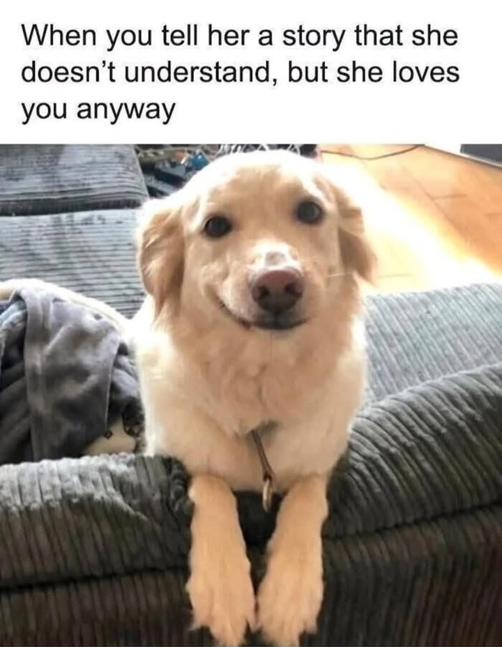 When you tell her a story that she doesn't understand, but she loves you anyway