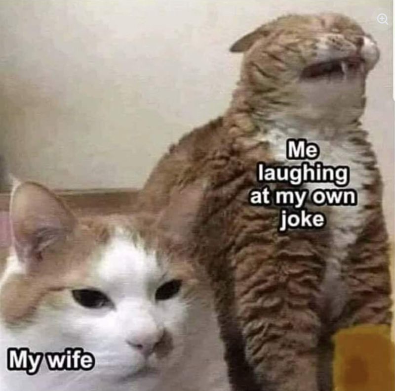 My wife Me laughing at my own joke