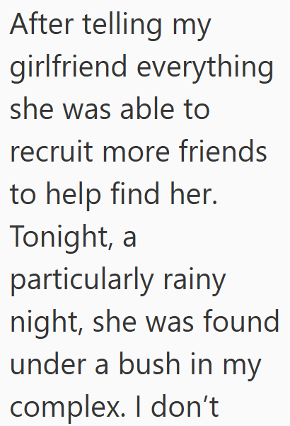 After telling my girlfriend everything she was able to recruit more friends to help find her. Tonight, a particularly rainy night, she was found under a bush in my complex. I don't
