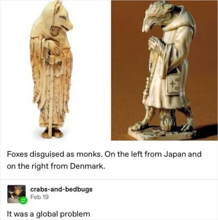 Foxes disguised as monks. On the left from Japan and on the right from Denmark. crabs-and-bedbugs Feb 19 It was a global problem