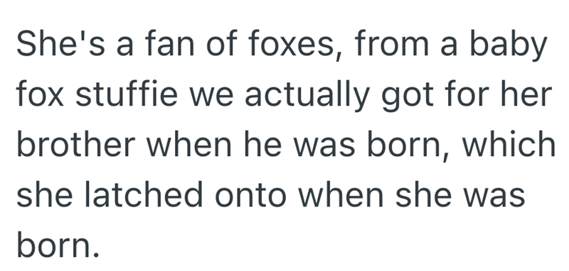 She's a fan of foxes, from a baby fox stuffie we actually got for her brother when he was born, which she latched onto when she was born.