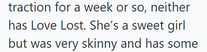 traction for a week or so, neither has Love Lost. She's a sweet girl but was very skinny and has some