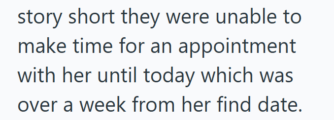 story short they were unable to make time for an appointment with her until today which was over a week from her find date.