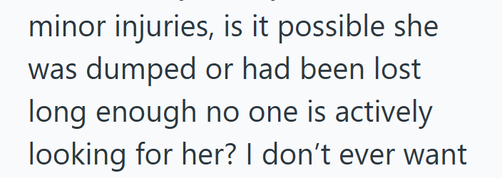 minor injuries, is it possible she was dumped or had been lost long enough no one is actively looking for her? I don't ever want