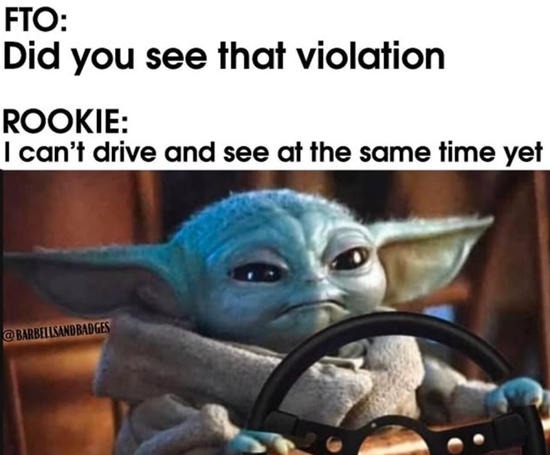 FTO: Did you see that violation ROOKIE: I can't drive and see at the same time yet @BARBELLSANDBADGES