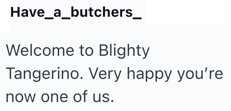 Have_a_butchers_ Welcome to Blighty Tangerino. Very happy you're now one of us.