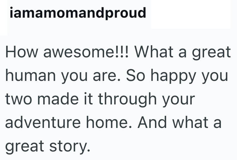 iamamomandproud How awesome!!! What a great human you are. So happy you two made it through your adventure home. And what a great story.