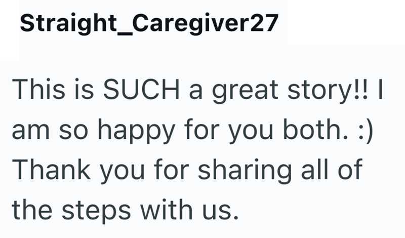 Straight_Caregiver27 This is SUCH a great story!! I am so happy for you both. :) Thank you for sharing all of the steps with us.