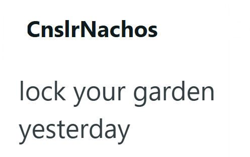 CnslrNachos lock your garden yesterday