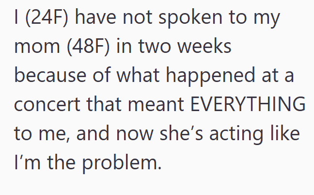 I (24F) have not spoken to my mom (48F) in two weeks because of what happened at a concert that meant EVERYTHING to me, and now she's acting like I'm the problem.