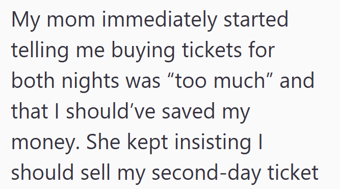 My mom immediately started telling me buying tickets for both nights was "too much" and that I should've saved my money. She kept insisting I should sell my second-day ticket