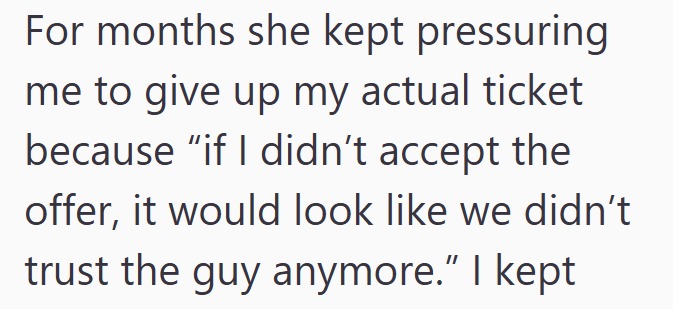 For months she kept pressuring me to give up my actual ticket. because "if I didn't accept the offer, it would look like we didn't trust the guy anymore." I kept