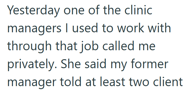 Yesterday one of the clinic managers I used to work with through that job called me privately. She said my former manager told at least two client