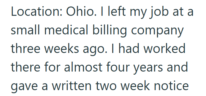 Location: Ohio. I left my job at a small medical billing company three weeks ago. I had worked there for almost four years and gave a written two week notice