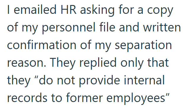 I emailed HR asking for a copy of my personnel file and written confirmation of my separation. reason. They replied only that. they "do not provide internal records to former employees"