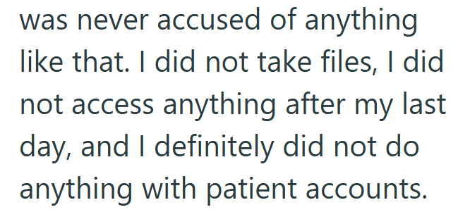 was never accused of anything like that. I did not take files, I did not access anything after my last day, and I definitely did not do anything with patient accounts.