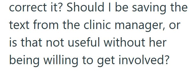 correct it? Should I be saving the text from the clinic manager, or is that not useful without her being willing to get involved?
