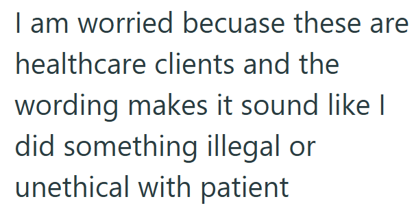I am worried becuase these are healthcare clients and the wording makes it sound like I did something illegal or unethical with patient