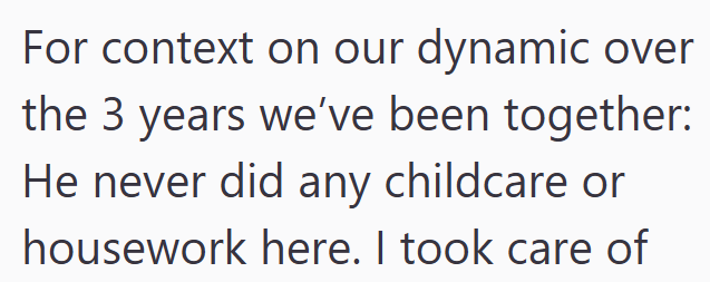 For context on our dynamic over the 3 years we've been together: He never did any childcare or housework here. I took care of