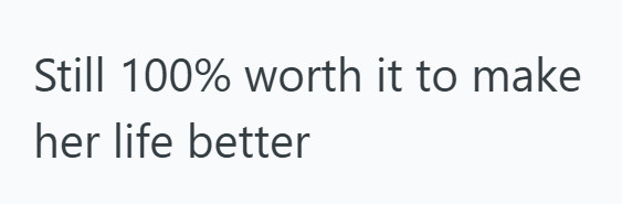 Still 100% worth it to make her life better