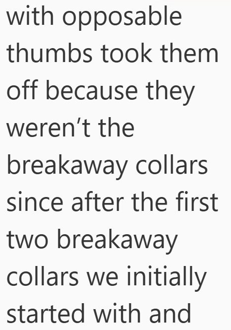 with opposable thumbs took them off because they weren't the breakaway collars since after the first two breakaway collars we initially started with and