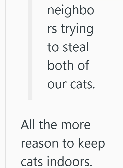 neighbo rs trying to steal both of our cats. All the more reason to keep cats indoors.