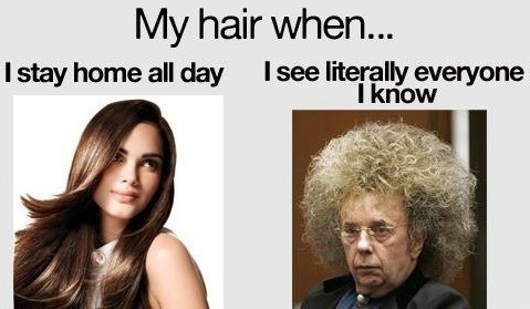 My hair when... I stay home all day I see literally everyone I know