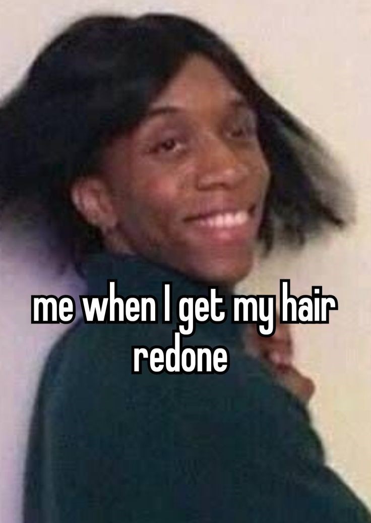 me when I get my hair redone