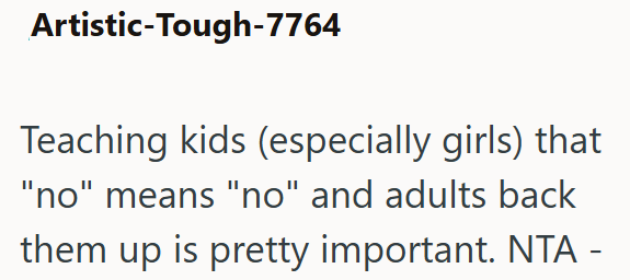 Artistic-Tough-7764 Teaching kids (especially girls) that "no" means "no" and adults back them up is pretty important. NTA -
