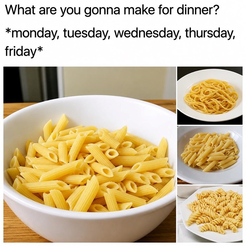 What are you gonna make for dinner? *monday, tuesday, wednesday, thursday, friday*