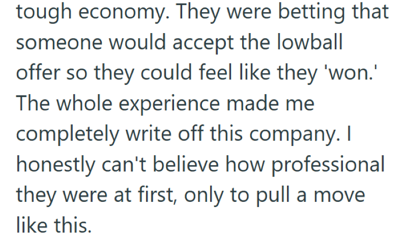 tough economy. They were betting that someone would accept the lowball offer so they could feel like they 'won.' The whole experience made me completely write off this company. I honestly can't believe how professional they were at first, only to pull a move like this.