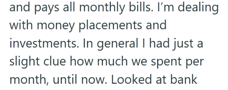 and pays all monthly bills. I'm dealing with money placements and investments. In general I had just a slight clue how much we spent per month, until now. Looked at bank
