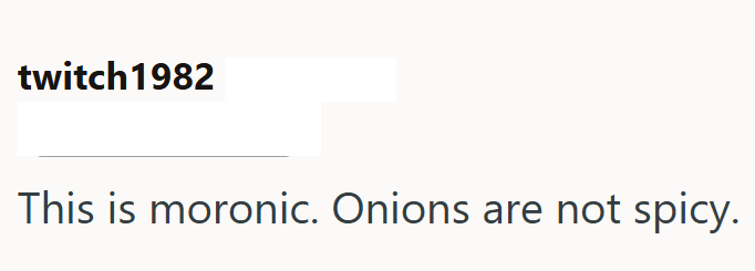 twitch 1982 This is moronic. Onions are not spicy.