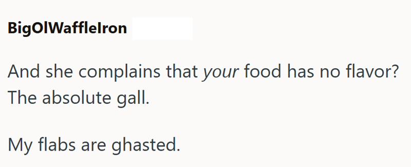 BigOlWafflelron And she complains that your food has no flavor? The absolute gall. My flabs are ghasted.